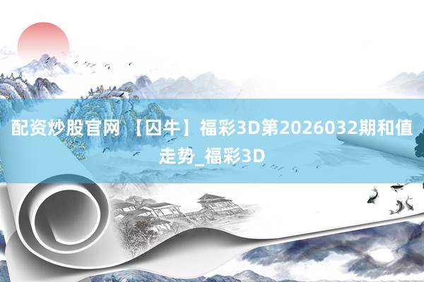 配资炒股官网 【囚牛】福彩3D第2026032期和值走势_福彩3D