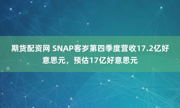 期货配资网 SNAP客岁第四季度营收17.2亿好意思元，预估17亿好意思元