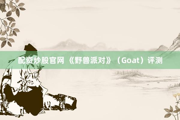配资炒股官网 《野兽派对》（Goat）评测