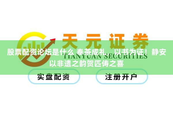 股票配资论坛是什么 奉茶成礼，以书为证！静安以非遗之韵贺匹俦之喜