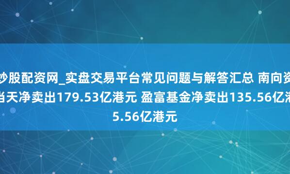 炒股配资网_实盘交易平台常见问题与解答汇总 南向资金当天净卖出179.53亿港元 盈富基金净卖出135.56亿港元