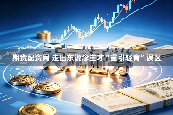 期货配资网 走出东说念主才“重引轻育”误区