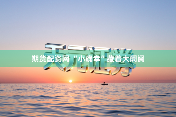 期货配资网 “小确幸”藏着大阛阓