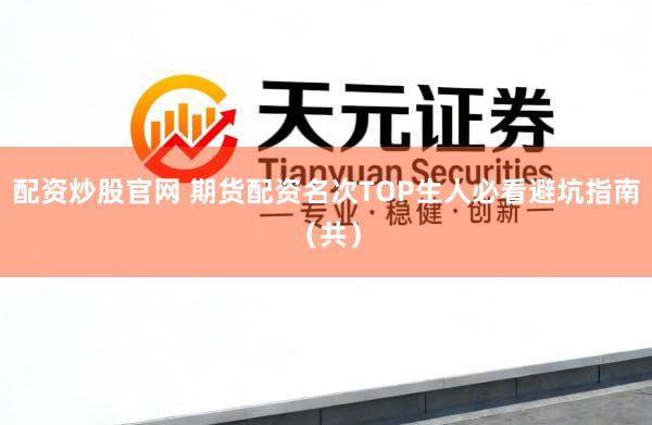 配资炒股官网 期货配资名次TOP生人必看避坑指南（共）