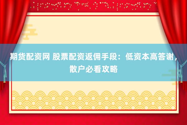 期货配资网 股票配资返佣手段:低资本高答谢,散户必看攻略