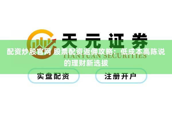 配资炒股官网 股票配资返佣攻略：低成本高陈说的理财新选拔
