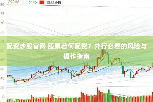 配资炒股官网 股票若何配资？外行必看的风险与操作指南