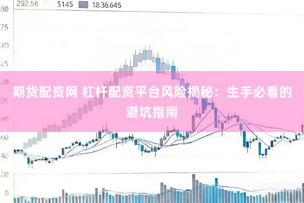 期货配资网 杠杆配资平台风险揭秘：生手必看的避坑指南