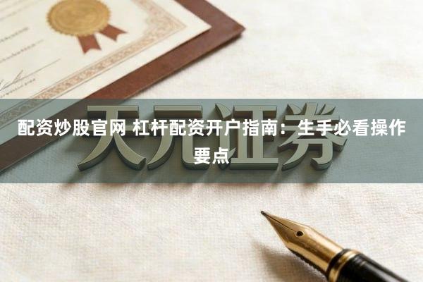 配资炒股官网 杠杆配资开户指南：生手必看操作要点