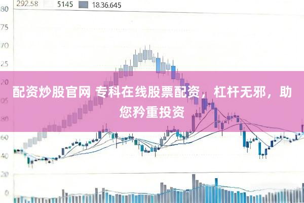 配资炒股官网 专科在线股票配资，杠杆无邪，助您矜重投资