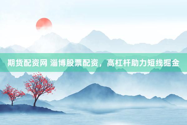 期货配资网 淄博股票配资，高杠杆助力短线掘金