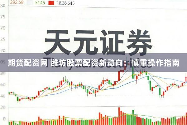 期货配资网 潍坊股票配资新动向：慎重操作指南
